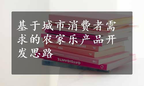 基于城市消费者需求的农家乐产品开发思路