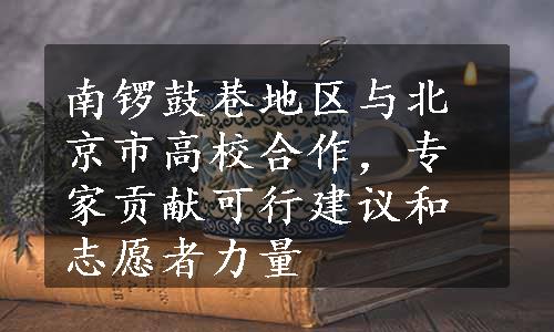 南锣鼓巷地区与北京市高校合作，专家贡献可行建议和志愿者力量