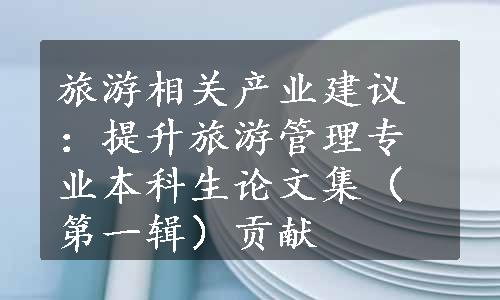 旅游相关产业建议：提升旅游管理专业本科生论文集（第一辑）贡献