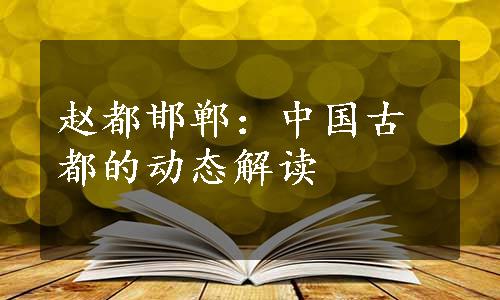 赵都邯郸：中国古都的动态解读