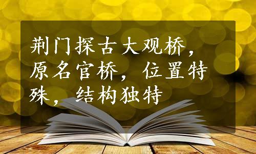 荆门探古大观桥，原名官桥，位置特殊，结构独特