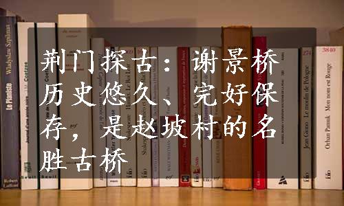 荆门探古：谢景桥历史悠久、完好保存，是赵坡村的名胜古桥