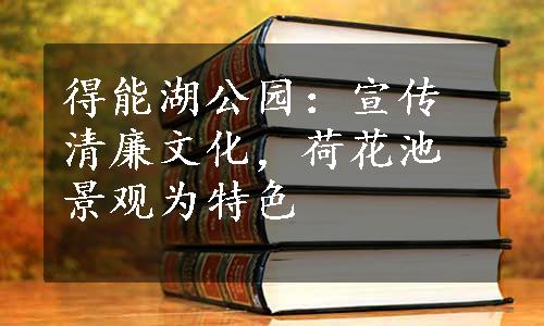 得能湖公园：宣传清廉文化，荷花池景观为特色