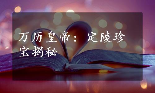 万历皇帝：定陵珍宝揭秘