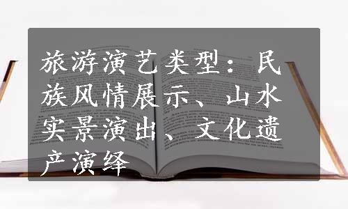 旅游演艺类型：民族风情展示、山水实景演出、文化遗产演绎