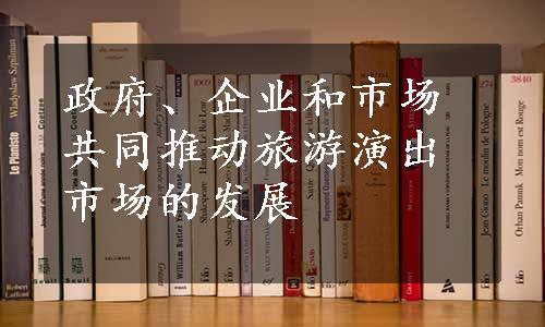 政府、企业和市场共同推动旅游演出市场的发展