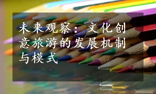 未来观察：文化创意旅游的发展机制与模式