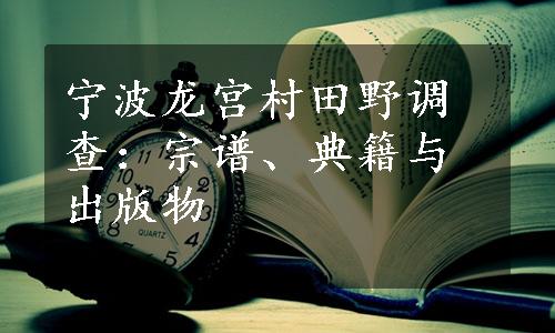 宁波龙宫村田野调查：宗谱、典籍与出版物