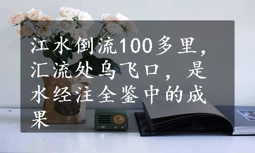 江水倒流100多里，汇流处乌飞口，是水经注全鉴中的成果