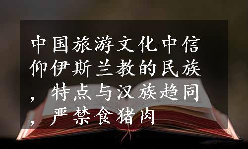 中国旅游文化中信仰伊斯兰教的民族，特点与汉族趋同，严禁食猪肉