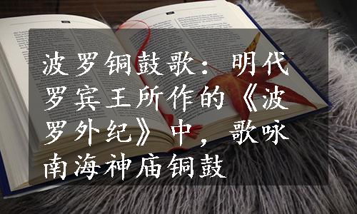 波罗铜鼓歌：明代罗宾王所作的《波罗外纪》中，歌咏南海神庙铜鼓