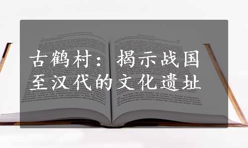 古鹤村：揭示战国至汉代的文化遗址