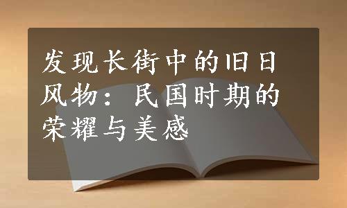 发现长街中的旧日风物：民国时期的荣耀与美感