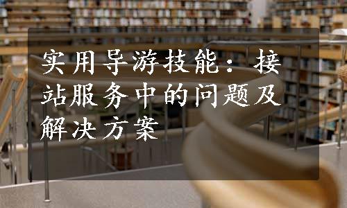 实用导游技能：接站服务中的问题及解决方案