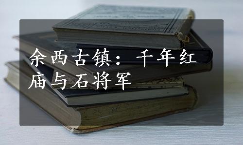 余西古镇：千年红庙与石将军