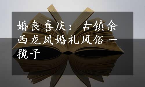 婚丧喜庆：古镇余西龙凤婚礼风俗一揽子