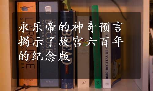 永乐帝的神奇预言揭示了故宫六百年的纪念版