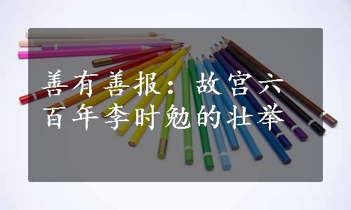 善有善报：故宫六百年李时勉的壮举