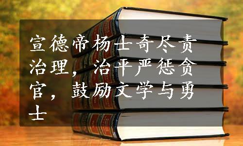 宣德帝杨士奇尽责治理，治平严惩贪官，鼓励文学与勇士