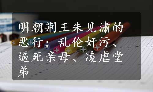 明朝荆王朱见潚的恶行：乱伦奸污、逼死亲母、凌虐堂弟