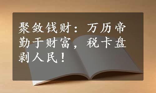 聚敛钱财：万历帝勤于财富，税卡盘剥人民！