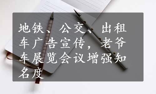 地铁、公交、出租车广告宣传，老爷车展览会议增强知名度