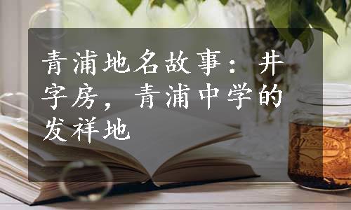 青浦地名故事：井字房，青浦中学的发祥地