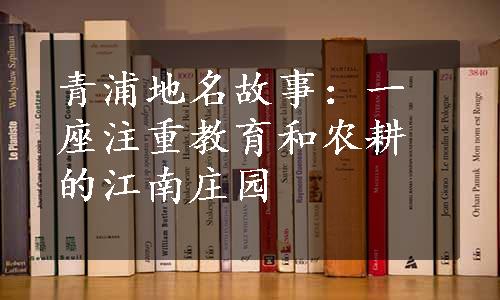 青浦地名故事：一座注重教育和农耕的江南庄园