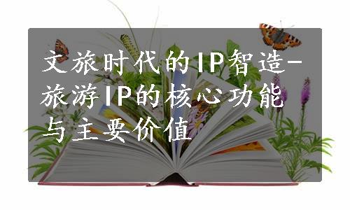 文旅时代的IP智造-旅游IP的核心功能与主要价值