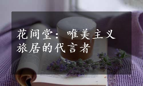 花间堂：唯美主义旅居的代言者