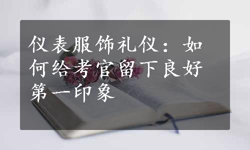 仪表服饰礼仪：如何给考官留下良好第一印象