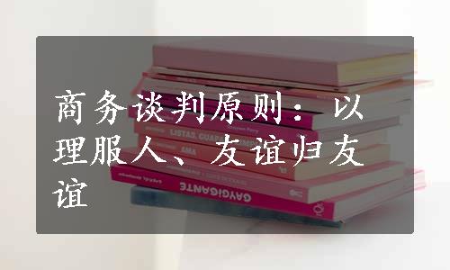 商务谈判原则：以理服人、友谊归友谊