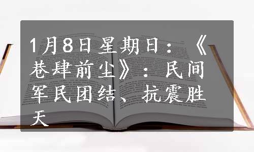 1月8日星期日：《巷肆前尘》：民间军民团结、抗震胜天