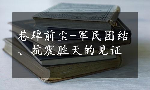 巷肆前尘-军民团结、抗震胜天的见证