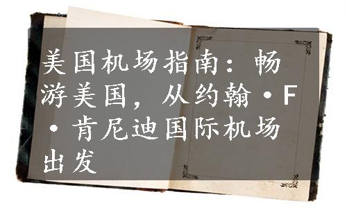 美国机场指南：畅游美国，从约翰·F·肯尼迪国际机场出发