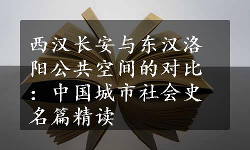 西汉长安与东汉洛阳公共空间的对比：中国城市社会史名篇精读