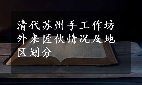 清代苏州手工作坊外来匠伙情况及地区划分