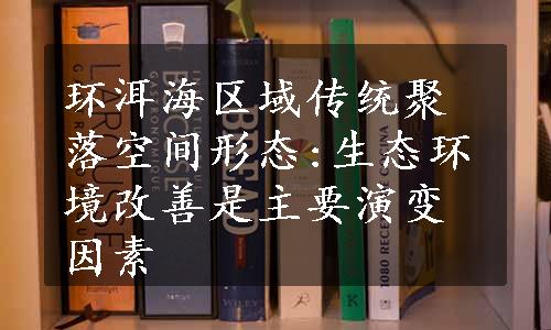 环洱海区域传统聚落空间形态:生态环境改善是主要演变因素