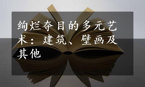 绚烂夺目的多元艺术：建筑、壁画及其他