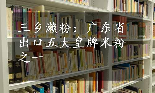 三乡濑粉：广东省出口五大皇牌米粉之一