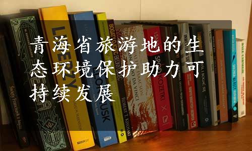 青海省旅游地的生态环境保护助力可持续发展