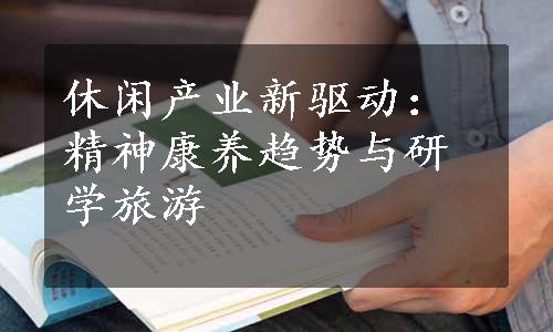 休闲产业新驱动：精神康养趋势与研学旅游