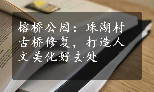 榕桥公园：珠湖村古桥修复，打造人文美化好去处