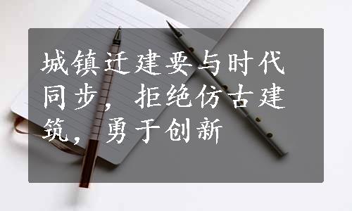 城镇迁建要与时代同步，拒绝仿古建筑，勇于创新