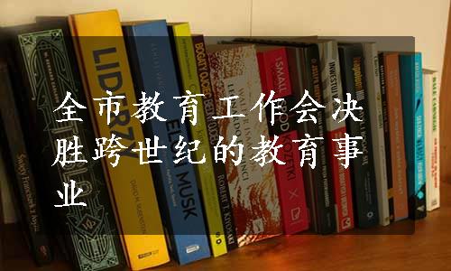 全市教育工作会决胜跨世纪的教育事业