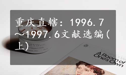 重庆直辖：1996.7～1997.6文献选编(上)