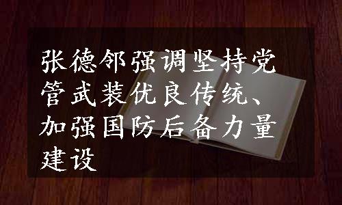 张德邻强调坚持党管武装优良传统、加强国防后备力量建设