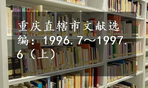 重庆直辖市文献选编：1996.7～1997.6（上）