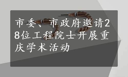 市委、市政府邀请28位工程院士开展重庆学术活动