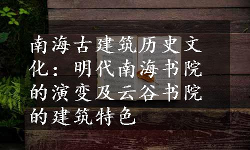 南海古建筑历史文化：明代南海书院的演变及云谷书院的建筑特色